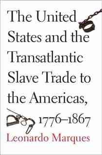 The United States And The Transatlantic Slave Trade To The Americas, 1776-1867 by Leonardo Marques