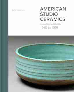 American Studio Ceramics: Innovation And Identity, 1940 To 1979 by Martha Drexler Lynn
