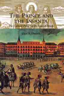 The Prince And The Infanta: The Cultural Politics Of The Spanish Match by Glyn Redworth