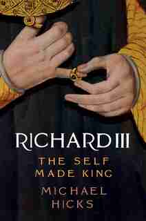 Richard Iii: The Self-made King by Michael Hicks