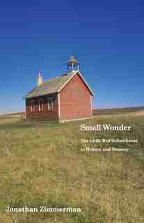Small Wonder: The Little Red Schoolhouse In History And Memory by Jonathan Zimmerman