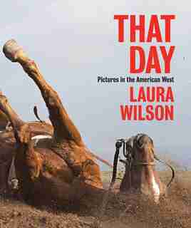 That Day: Pictures In The American West by Laura Wilson