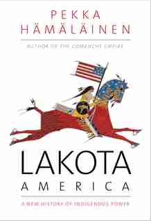 Lakota America: A New History Of Indigenous Power by Pekka Hamalainen