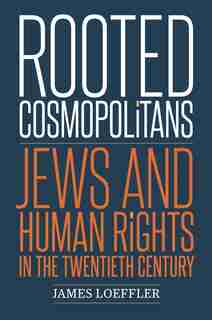 Rooted Cosmopolitans: Jews And Human Rights In The Twentieth Century by James Loeffler