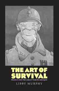 The Art Of Survival: France And The Great War Picaresque by Libby Murphy