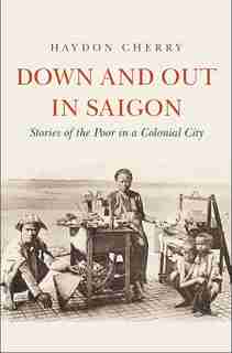 Down And Out In Saigon: Stories Of The Poor In A Colonial City by Haydon Cherry