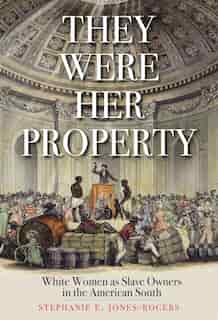 They Were Her Property: White Women as Slave Owners in the American South by Stephanie E. Jones-rogers