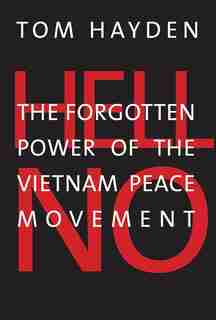 Hell No: The Forgotten Power Of The Vietnam Peace Movement by Tom Hayden