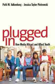 Plugged In: How Media Attract And Affect Youth by Patti M. Valkenburg
