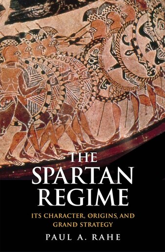 The Spartan Regime: Its Character, Origins, And Grand Strategy by Paul Anthony Rahe