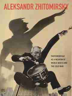 Aleksandr Zhitomirsky: Photomontage As A Weapon Of World War Ii And The Cold War by Erika Wolf