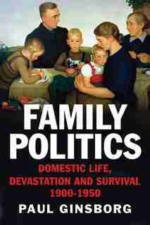 Family Politics: Domestic Life, Devastation And Survival, 1900-1950 by Paul Ginsborg