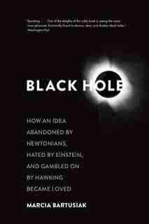 Black Hole: How An Idea Abandoned By Newtonians, Hated By Einstein, And Gambled On By Hawking Became Loved by Marcia Bartusiak