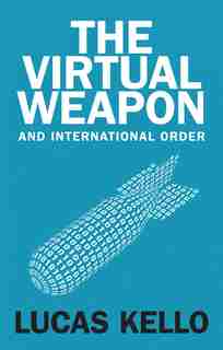 The Virtual Weapon And International Order by Lucas Kello
