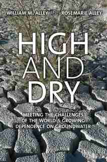 High And Dry: Meeting The Challenges Of The World's Growing Dependence On Groundwater by William M. Alley
