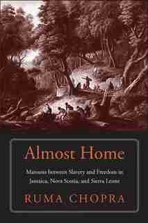 Almost Home: Maroons Between Slavery And Freedom In Jamaica, Nova Scotia, And Sierra Leone by Ruma Chopra