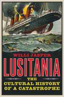 Lusitania: The Cultural History Of A Catastrophe by Willi Jasper