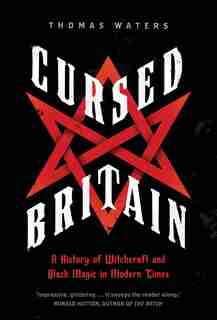 Cursed Britain: A History Of Witchcraft And Black Magic In Modern Times by Thomas Waters