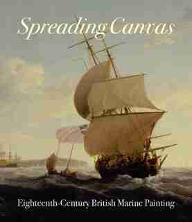 Spreading Canvas: Eighteenth-century British Marine Painting by Eleanor Hughes