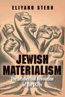 Jewish Materialism: The Intellectual Revolution Of The 1870s by Eliyahu Stern