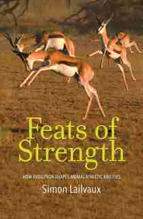 Feats Of Strength: How Evolution Shapes Animal Athletic Abilities by Simon Lailvaux