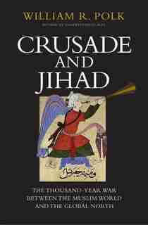 Crusade And Jihad: The Thousand-year War Between The Muslim World And The Global North by William R. Polk