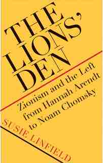 The Lions' Den: Zionism And The Left From Hannah Arendt To Noam Chomsky by Susie Linfield