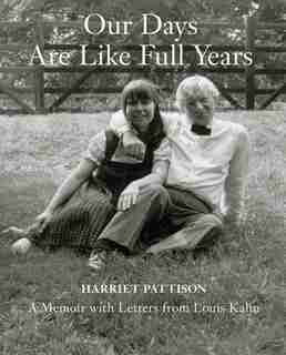Our Days Are Like Full Years: A Memoir With Letters From Louis Kahn by Harriet Pattison