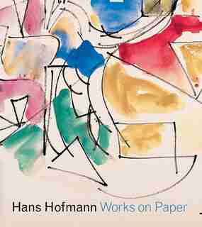 Hans Hofmann: Works On Paper by Karen Wilkin