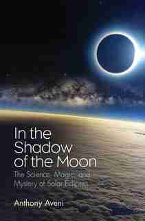 In The Shadow Of The Moon: The Science, Magic, And Mystery Of Solar Eclipses by Anthony Aveni