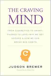 The Craving Mind: From Cigarettes To Smartphones To Love - Why We Get Hooked And How We Can Break Bad Habits by Judson Brewer