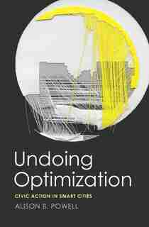 Undoing Optimization: Civic Action In Smart Cities by Alison B Powell