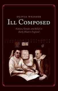 Ill Composed: Sickness, Gender, And Belief In Early Modern England by Olivia Weisser