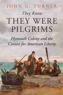 They Knew They Were Pilgrims: Plymouth Colony And The Contest For American Liberty by John G. Turner