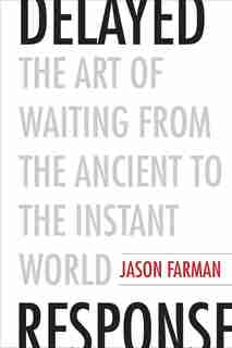 Delayed Response: The Art Of Waiting From The Ancient To The Instant World by Jason Farman