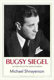 Bugsy Siegel: The Dark Side Of The American Dream by Michael Shnayerson