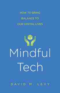 Mindful Tech: How To Bring Balance To Our Digital Lives by David M. Levy