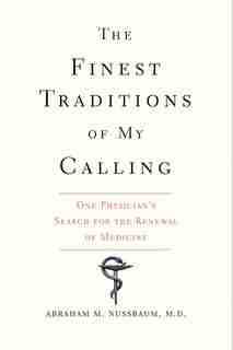 The Finest Traditions Of My Calling: One Physician's Search For The Renewal Of Medicine by Abraham M. Nussbaum