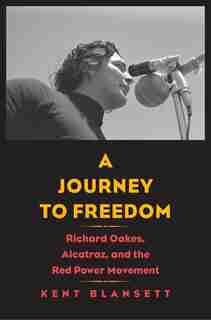 A Journey To Freedom: Richard Oakes, Alcatraz, And The Red Power Movement by Kent Blansett