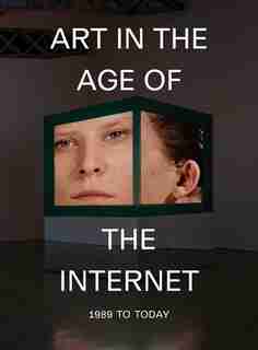Art In The Age Of The Internet, 1989 To Today by Eva Respini
