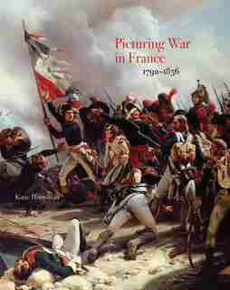 Picturing War In France, 1792-1856 by Katie Hornstein