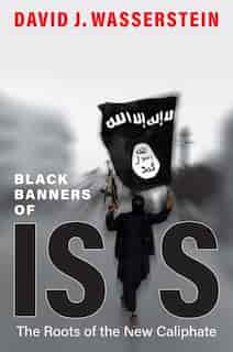 Black Banners Of Isis: The Roots Of The New Caliphate by David J. Wasserstein