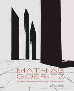 Mathias Goeritz: Modernist Art And Architecture In Cold War Mexico by Jennifer Josten
