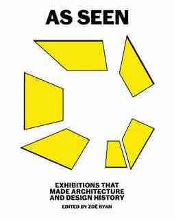 As Seen: Exhibitions That Made Architecture And Design History by Zoë Ryan