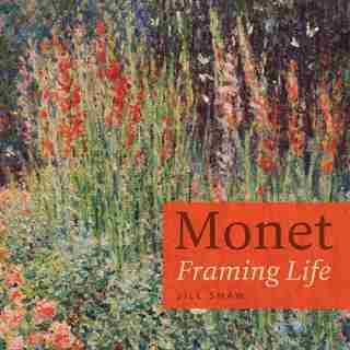 Monet: Framing Life by Jill Shaw