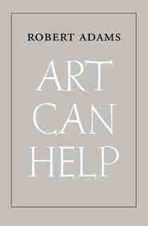 Art Can Help: New And Selected Essays by Robert Adams