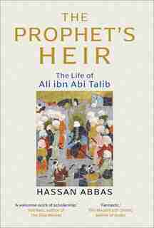 The Prophet's Heir: The Life Of Ali Ibn Abi Talib by Hassan Abbas