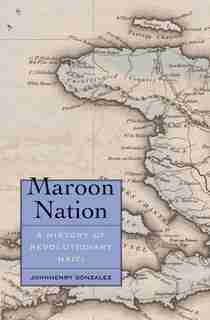 Maroon Nation: A History Of Revolutionary Haiti by Johnhenry Gonzalez