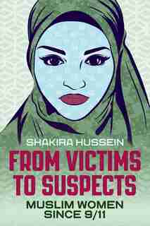 From Victims To Suspects: Muslim Women Since 9/11 by Shakira Hussein
