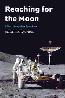Reaching For The Moon: A Short History Of The Space Race by Roger D Launius